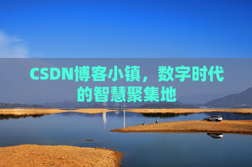 CSDN博客小镇,数字时代的智慧聚集地 CSDN博客小镇,数字时代的智慧聚集地