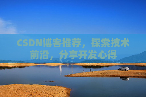CSDN博客推荐,探索技术前沿,分享开发心得